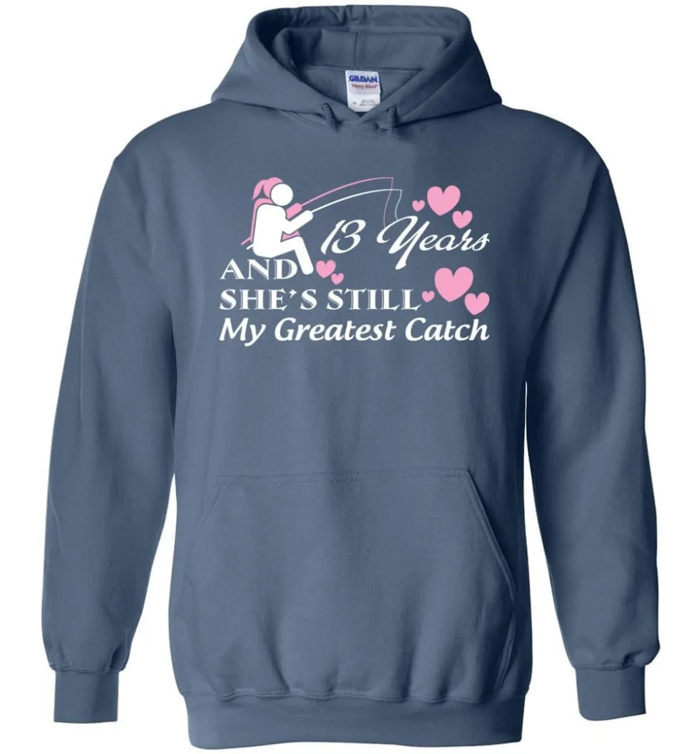 13 Years Anniversary She Still My Greatest Catch Hoodie