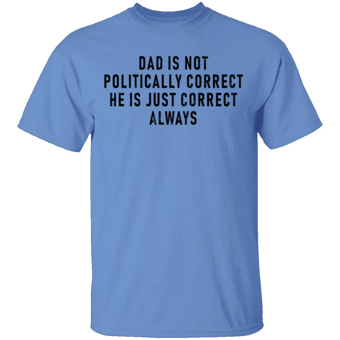 Dad Is Not Politically Correct He Is Just Correct Always T-Shirt