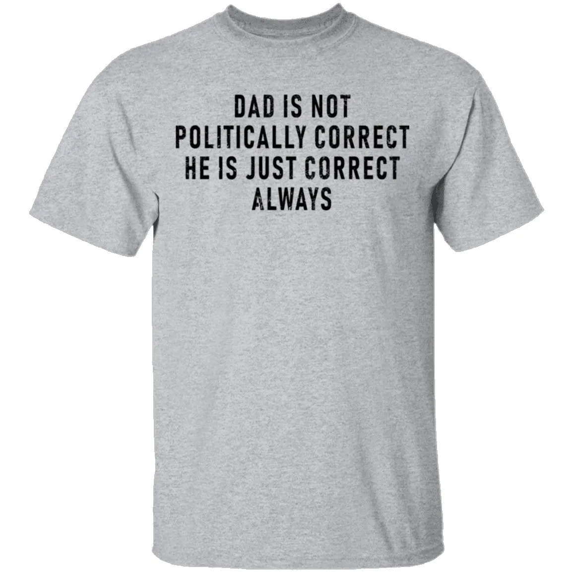 Dad Is Not Politically Correct He Is Just Correct Always T-Shirt