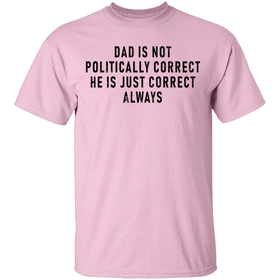 Dad Is Not Politically Correct He Is Just Correct Always T-Shirt