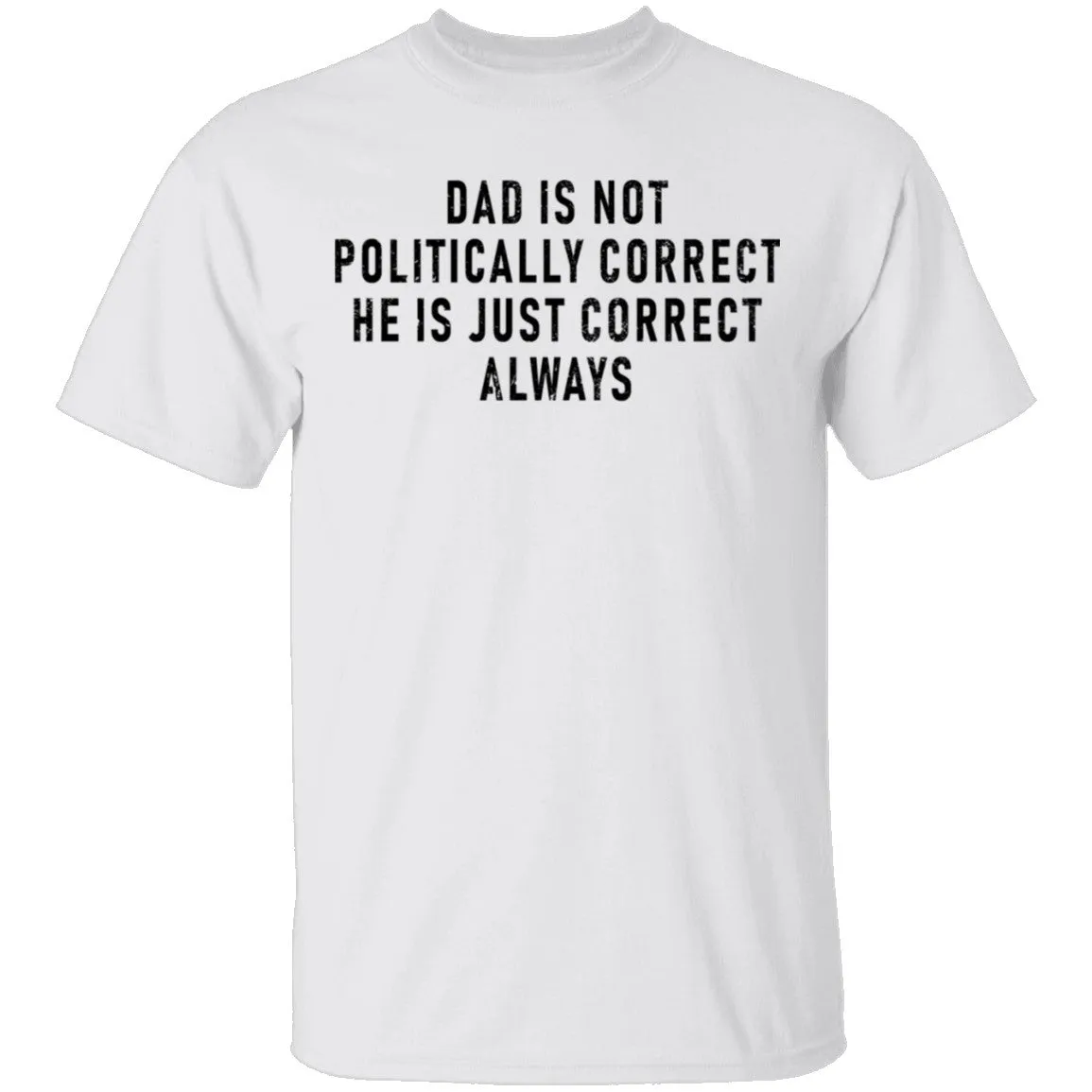 Dad Is Not Politically Correct He Is Just Correct Always T-Shirt