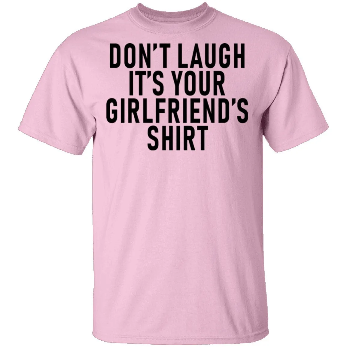 Don't Laugh It's Your Girlfriend's Shirt T-Shirt