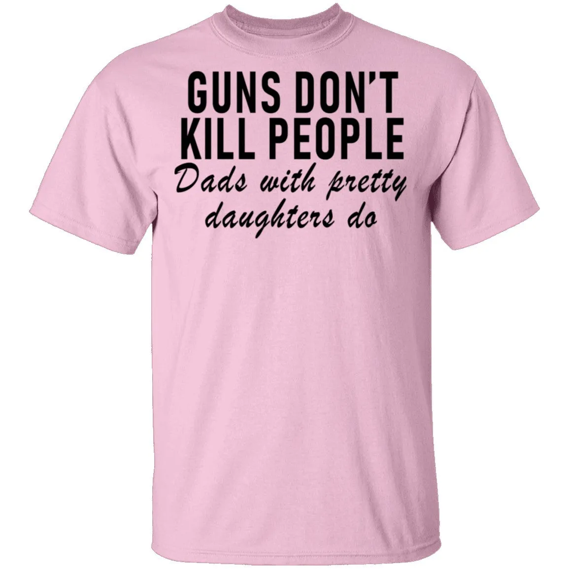 Guns Don't Kill People Dads With Pretty Daughters Do T-Shirt